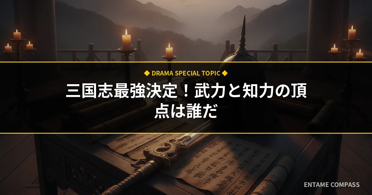 三国志最強ランキング徹底考察！武力・知力別の頂点とドラマ版の描写
